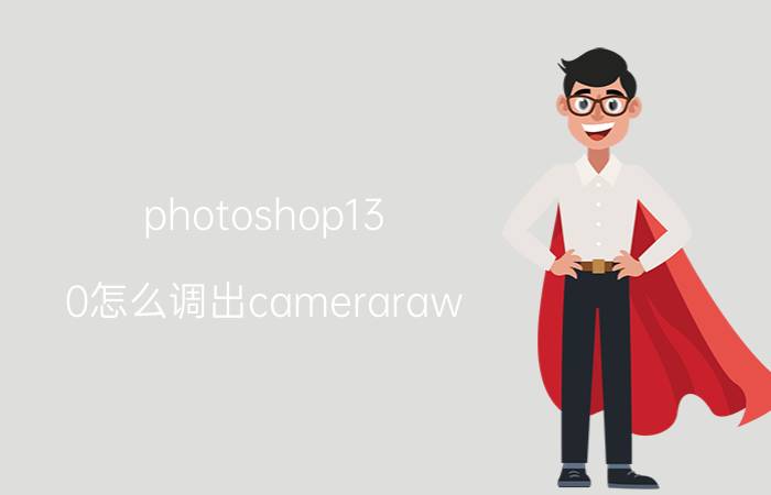 photoshop13.0怎么调出cameraraw cameraraw不见了怎么办？